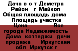 Дача в с/т Деметра › Район ­ г.Майкоп › Общая площадь дома ­ 48 › Площадь участка ­ 6 › Цена ­ 850 000 - Все города Недвижимость » Дома, коттеджи, дачи продажа   . Иркутская обл.,Иркутск г.